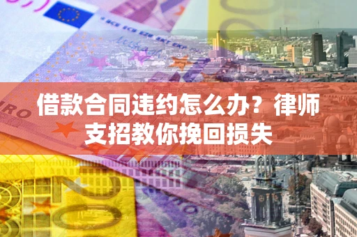 济南借款合同违约怎么办？律师支招教你挽回损失