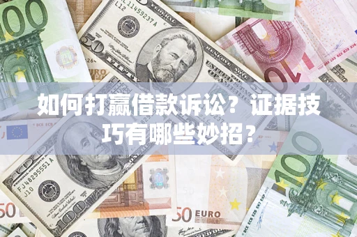 济南如何打赢借款诉讼？证据技巧有哪些妙招？