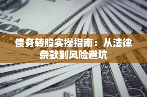 济南债务转股实操指南：从法律条款到风险避坑