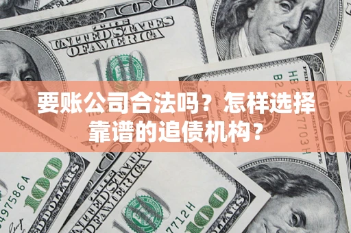 济南要账公司合法吗？怎样选择靠谱的追债机构？