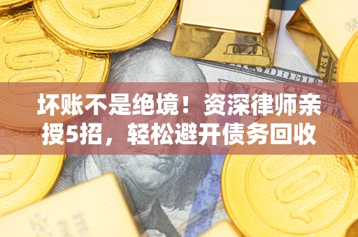 济南坏账不是绝境！资深律师亲授5招，轻松避开债务回收大坑
