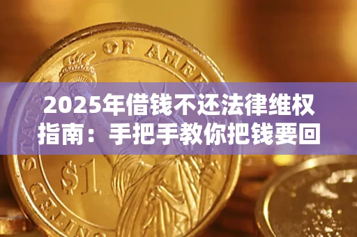 济南2025年借钱不还法律维权指南：手把手教你把钱要回来