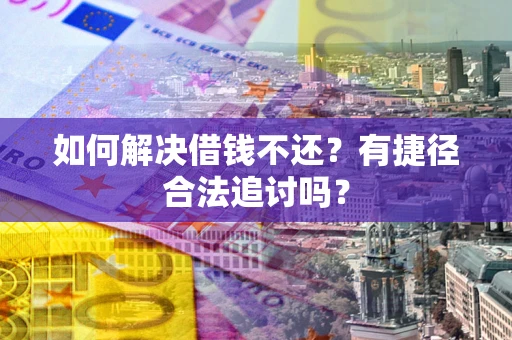 济南如何解决借钱不还？有捷径合法追讨吗？