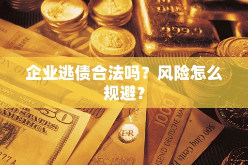 济南企业逃债合法吗？风险怎么规避？