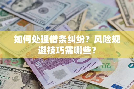 济南如何处理借条纠纷？风险规避技巧需哪些？