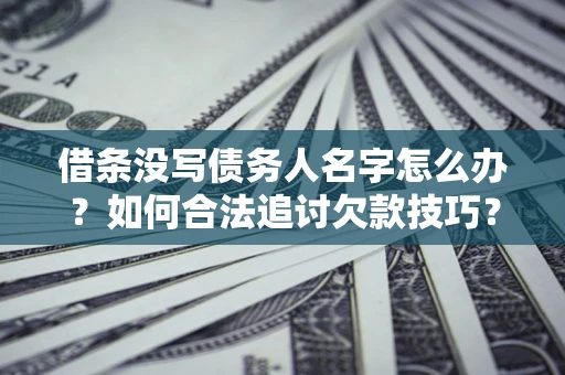 济南借条没写债务人名字怎么办？如何合法追讨欠款技巧？