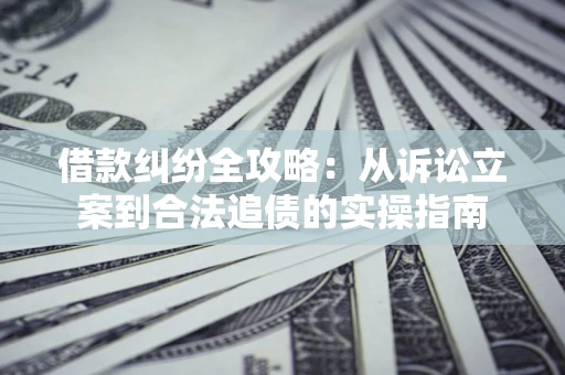 济南借款纠纷全攻略：从诉讼立案到合法追债的实操指南