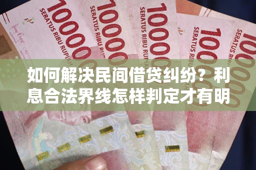 济南如何解决民间借贷纠纷？利息合法界线怎样判定才有明确说法？