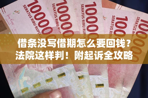 济南借条没写借期怎么要回钱？法院这样判！附起诉全攻略