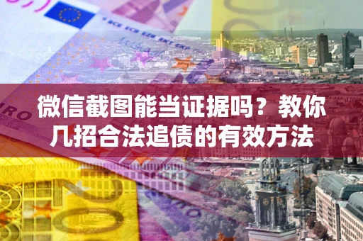 济南微信截图能当证据吗？教你几招合法追债的有效方法