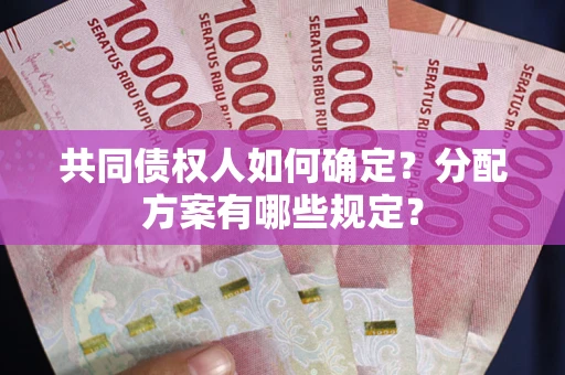 济南共同债权人如何确定？分配方案有哪些规定？