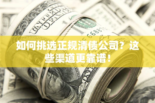济南如何挑选正规清债公司？这些渠道更靠谱！