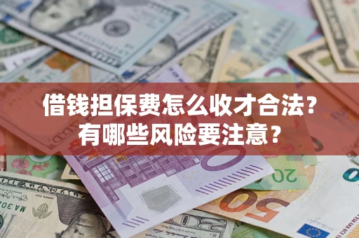 济南借钱担保费怎么收才合法？有哪些风险要注意？