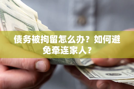 济南债务被拘留怎么办？如何避免牵连家人？