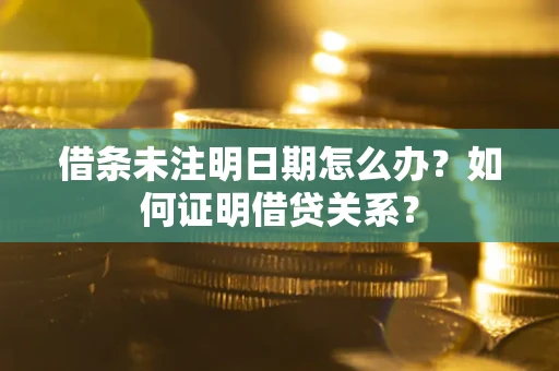 济南借条未注明日期怎么办？如何证明借贷关系？