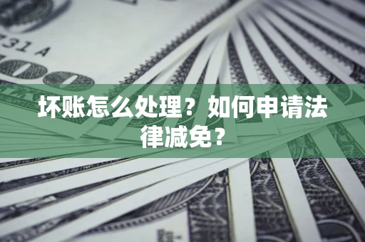 济南坏账怎么处理？如何申请法律减免？