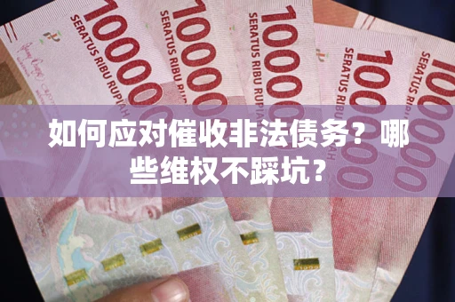 济南如何应对催收非法债务？哪些维权不踩坑？