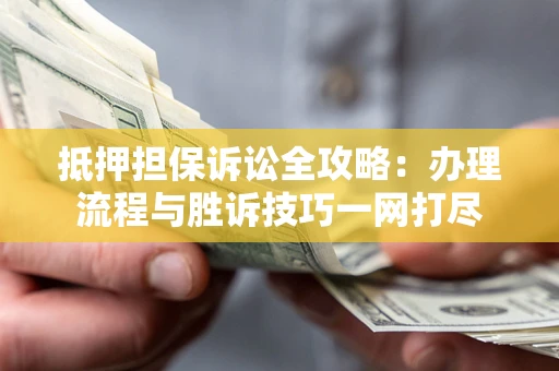 济南抵押担保诉讼全攻略：办理流程与胜诉技巧一网打尽