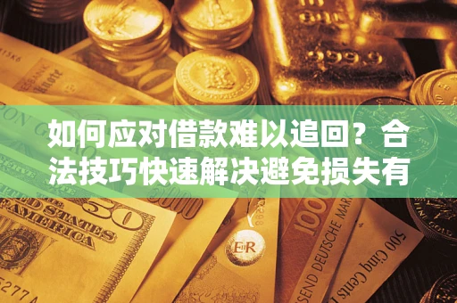 济南如何应对借款难以追回？合法技巧快速解决避免损失有哪些？