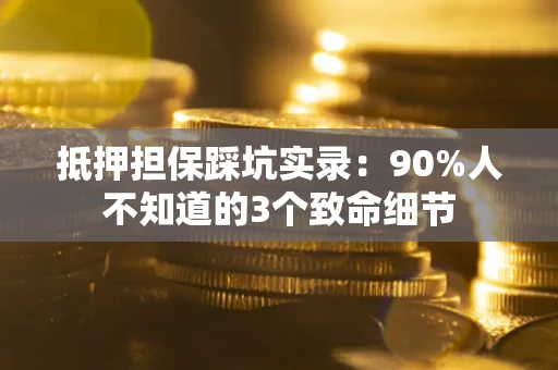 济南抵押担保踩坑实录：90%人不知道的3个致命细节