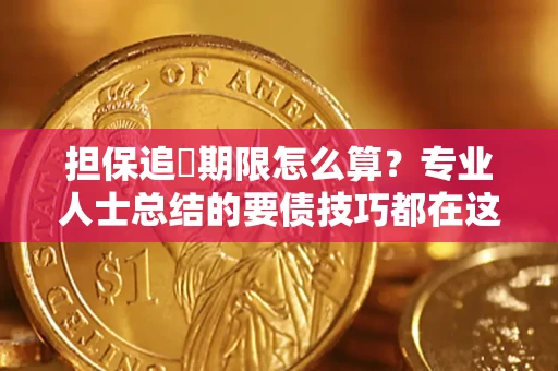 济南担保追償期限怎么算？专业人士总结的要债技巧都在这里了