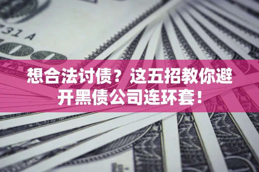济南想合法讨债？这五招教你避开黑债公司连环套！