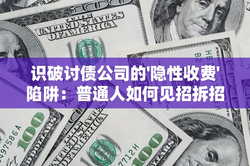 济南识破讨债公司的'隐性收费'陷阱：普通人如何见招拆招？