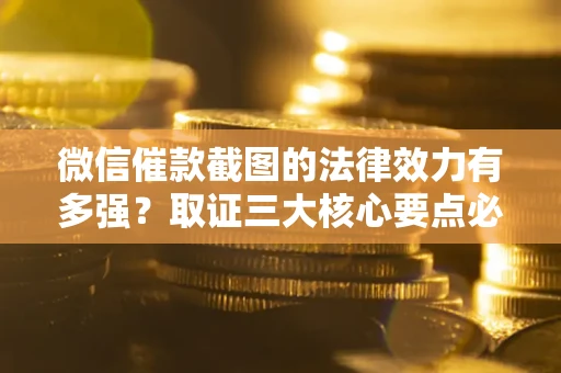 济南微信催款截图的法律效力有多强？取证三大核心要点必须知道！