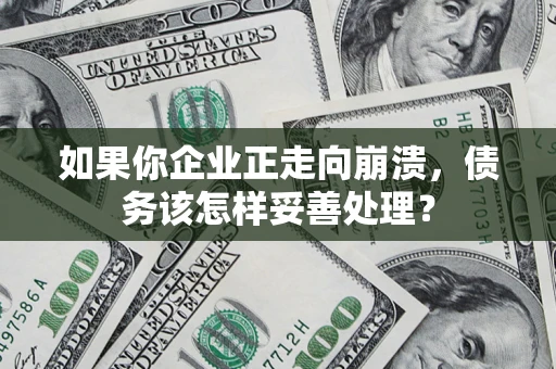 济南如果你企业正走向崩溃，债务该怎样妥善处理？