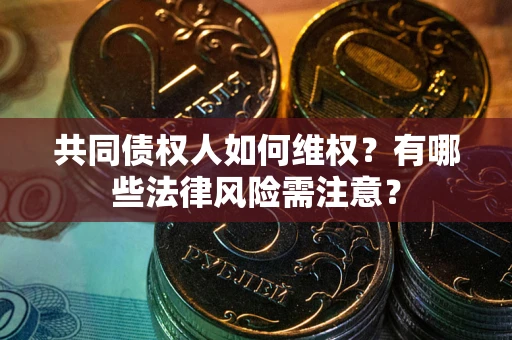 济南共同债权人如何维权？有哪些法律风险需注意？