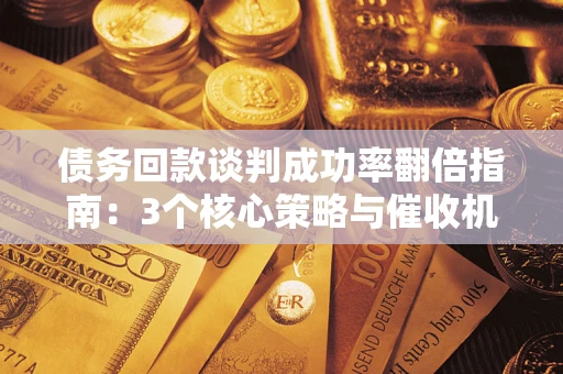 济南债务回款谈判成功率翻倍指南：3个核心策略与催收机构避坑法则