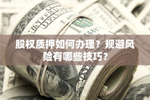济南股权质押如何办理？规避风险有哪些技巧？