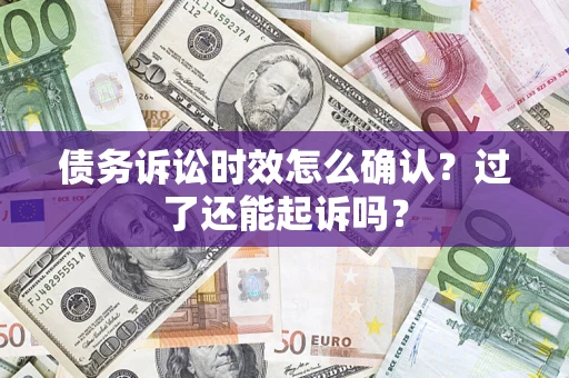 济南债务诉讼时效怎么确认？过了还能起诉吗？