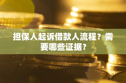 济南担保人起诉借款人流程?需要哪些证据? 济南担保人起诉借款人流程?需要哪些证据?