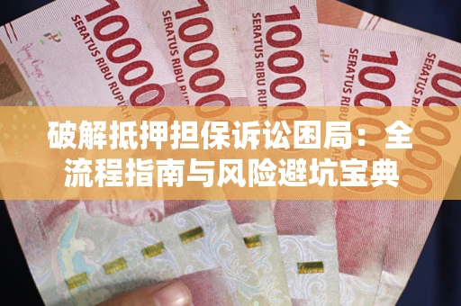 济南破解抵押担保诉讼困局:全流程指南与风险避坑宝典 济南破解抵押担保诉讼困局:全流程指南与风险避坑宝典