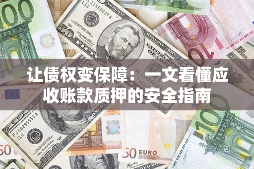 济南让债权变保障：一文看懂应收账款质押的安全指南