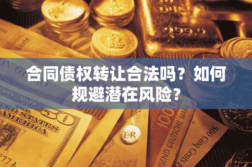 济南合同债权转让合法吗?如何规避潜在风险? 济南合同债权转让合法吗?如何规避潜在风险?