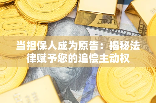 济南当担保人成为原告:揭秘法律赋予您的追偿主动权 济南当担保人成为原告:揭秘法律赋予您的追偿主动权