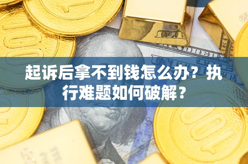 济南起诉后拿不到钱怎么办?执行难题如何破解? 济南起诉后拿不到钱怎么办?执行难题如何破解?