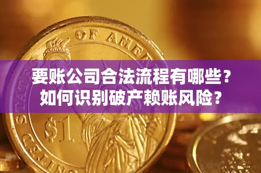 济南要账公司合法流程有哪些？如何识别破产赖账风险？