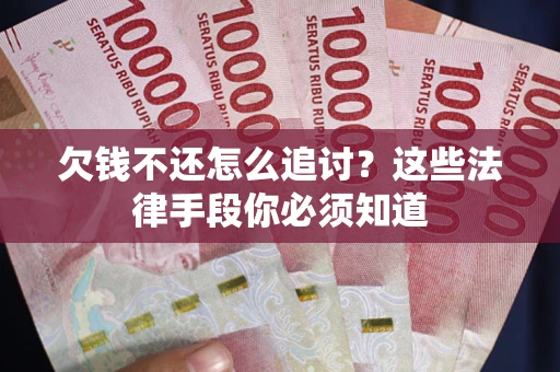 济南欠钱不还怎么追讨？这些法律手段你必须知道