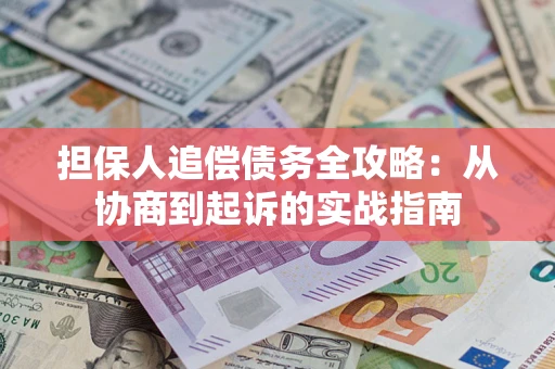济南担保人追偿债务全攻略:从协商到起诉的实战指南 济南担保人追偿债务全攻略:从协商到起诉的实战指南