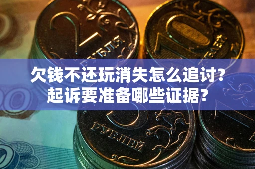 济南欠钱不还玩消失怎么追讨？起诉要准备哪些证据？