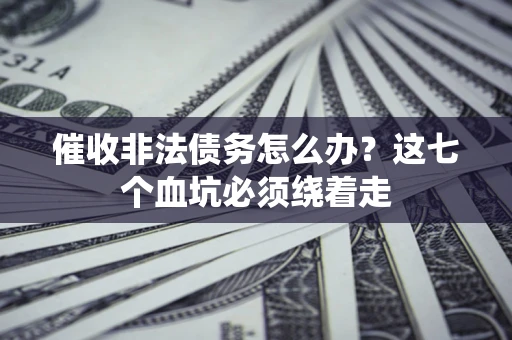 济南催收非法债务怎么办？这七个血坑必须绕着走