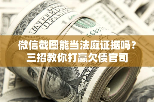 济南微信截图能当法庭证据吗？三招教你打赢欠债官司
