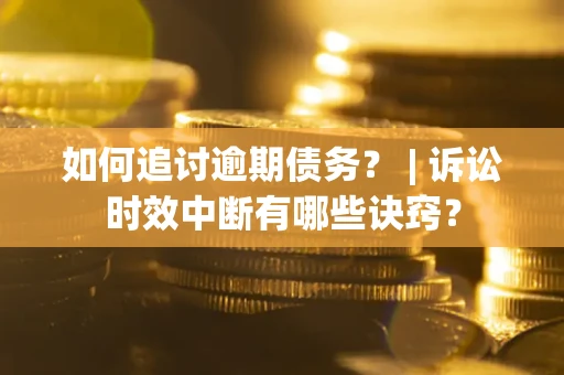 济南如何追讨逾期债务？ | 诉讼时效中断有哪些诀窍？
