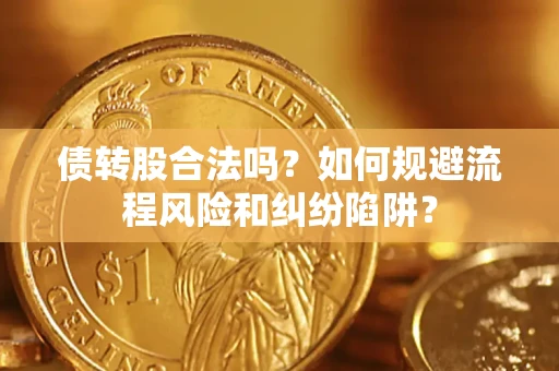 济南债转股合法吗？如何规避流程风险和纠纷陷阱？