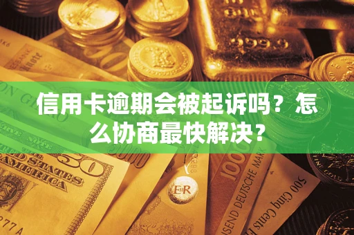 济南信用卡逾期会被起诉吗？怎么协商最快解决？